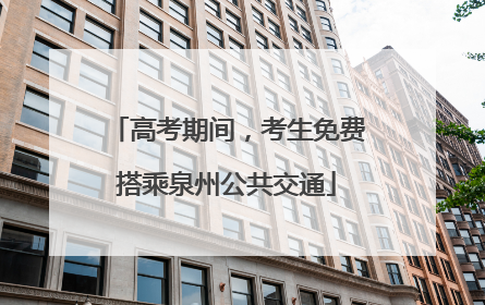 高考期间，考生免费搭乘泉州公共交通