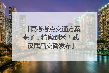 高考考点交通方案来了，精确到米！武汉武昌交警发布