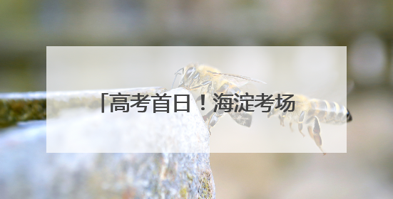 高考首日！海淀考场外这些画面，暖心