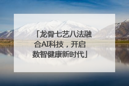 龙骨七艺八法融合AI科技，开启数智健康新时代