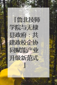 鲁北技师学院与无棣县政府：共建政校企协同赋能产业升级新范式