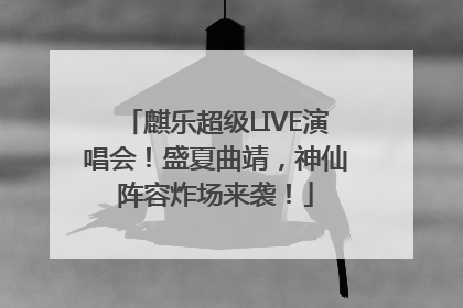 麒乐超级LIVE演唱会！盛夏曲靖，神仙阵容炸场来袭！