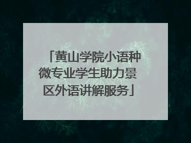 黄山学院小语种微专业学生助力景区外语讲解服务