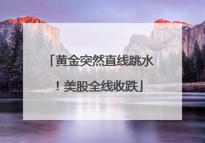 黄金突然直线跳水！美股全线收跌