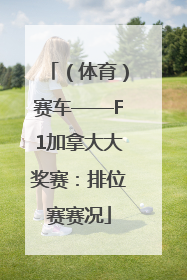 （体育）赛车——F1加拿大大奖赛：排位赛赛况