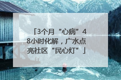 3个月“心病”48小时化解，广水点亮社区“民心灯”