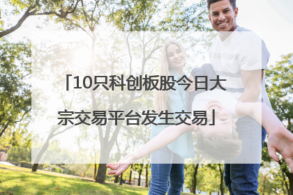 10只科创板股今日大宗交易平台发生交易