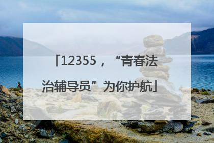 12355，“青春法治辅导员”为你护航