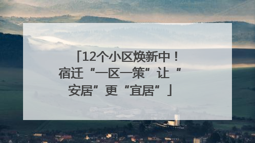 12个小区焕新中！宿迁“一区一策”让“安居”更“宜居”