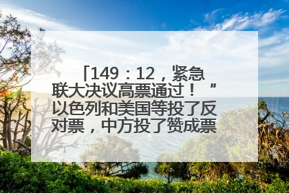 149：12，紧急联大决议高票通过！“以色列和美国等投了反对票，中方投了赞成票，19国弃权”
