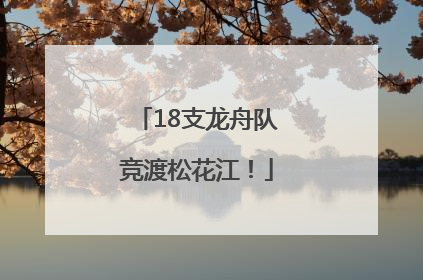 18支龙舟队竞渡松花江！