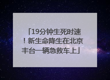 19分钟生死时速！新生命降生在北京丰台一辆急救车上