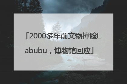 2000多年前文物撞脸Labubu，博物馆回应