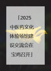 2025中医药文化体验场馆建设交流会在宝鸡召开