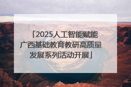 2025人工智能赋能广西基础教育教研高质量发展系列活动开展