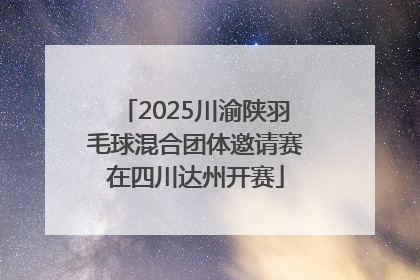 2025川渝陕羽毛球混合团体邀请赛在四川达州开赛