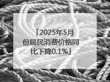 2025年5月份居民消费价格同比下降0.1%