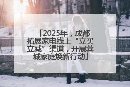 2025年，成都拓展家电线上“立买立减”渠道，开展蓉城家庭焕新行动