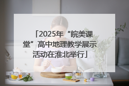 2025年“皖美课堂”高中地理教学展示活动在淮北举行