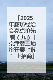 2025年廊坊经洽会亮点抢先看（九）丨京津冀三地将开展“链”上招商