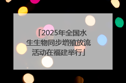 2025年全国水生生物同步增殖放流活动在福建举行
