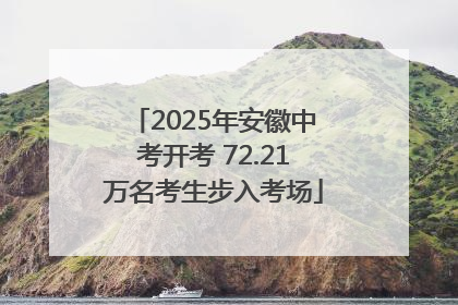 2025年安徽中考开考 72.21万名考生步入考场