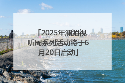 2025年澜湄视听周系列活动将于6月20日启动