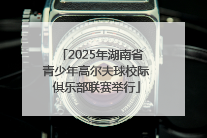 2025年湖南省青少年高尔夫球校际俱乐部联赛举行