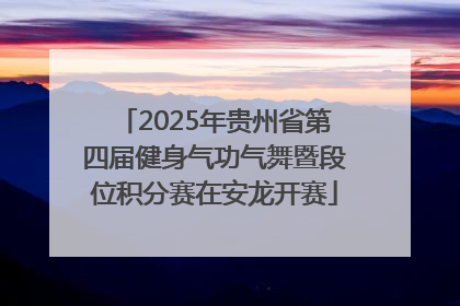 2025年贵州省第四届健身气功气舞暨段位积分赛在安龙开赛