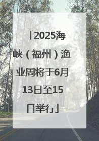 2025海峡（福州）渔业周将于6月13日至15日举行