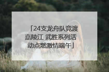 24支龙舟队竞渡嘉陵江 武胜系列活动点燃激情端午