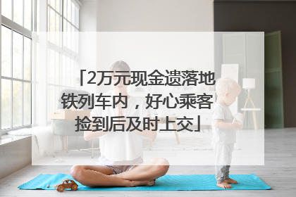 2万元现金遗落地铁列车内，好心乘客捡到后及时上交