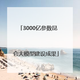 3000亿参数昆仑大模型建设成果