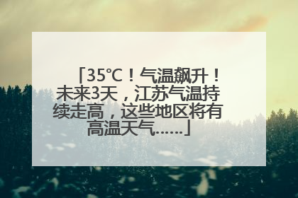 35℃！气温飙升！未来3天，江苏气温持续走高，这些地区将有高温天气……