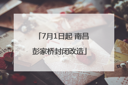 7月1日起 南昌彭家桥封闭改造
