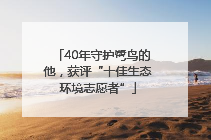 40年守护鹭鸟的他，获评“十佳生态环境志愿者”