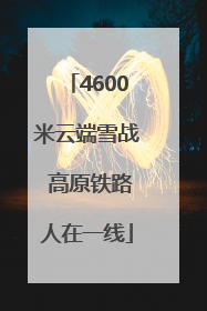 4600米云端雪战 高原铁路人在一线