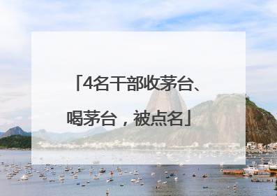 4名干部收茅台、喝茅台，被点名
