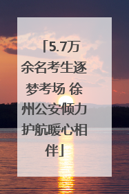 5.7万余名考生逐梦考场 徐州公安倾力护航暖心相伴