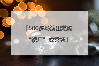 500多场演出燃爆 “锈厂”成秀场