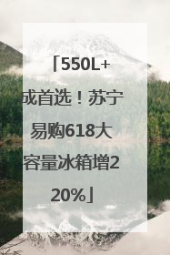 550L+成首选！苏宁易购618大容量冰箱增220%