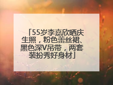 55岁李嘉欣晒庆生照，粉色蕾丝裙、黑色深V吊带，两套装扮秀好身材