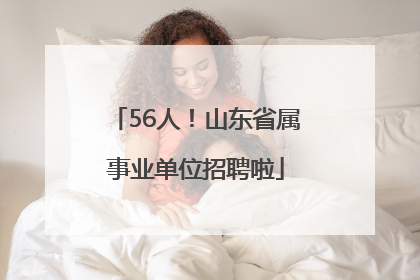 56人！山东省属事业单位招聘啦