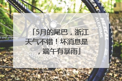 5月的尾巴，浙江天气不错！坏消息是，端午有暴雨