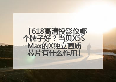 618高清投影仪哪个牌子好？当贝X5S Max的X独立画质芯片有什么作用