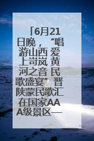 6月21日晚，“唱游山西 爱上岢岚 黄河之音 民歌盛宴”晋陕蒙民歌汇在国家AAA级景区——岢岚宋长城精彩上演