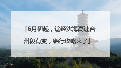 6月初起，途经沈海高速台州段有变，绕行攻略来了