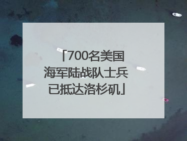 700名美国海军陆战队士兵已抵达洛杉矶
