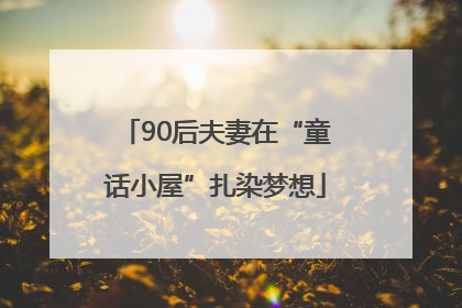 90后夫妻在“童话小屋”扎染梦想