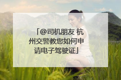 @司机朋友 杭州交警教您如何申请电子驾驶证